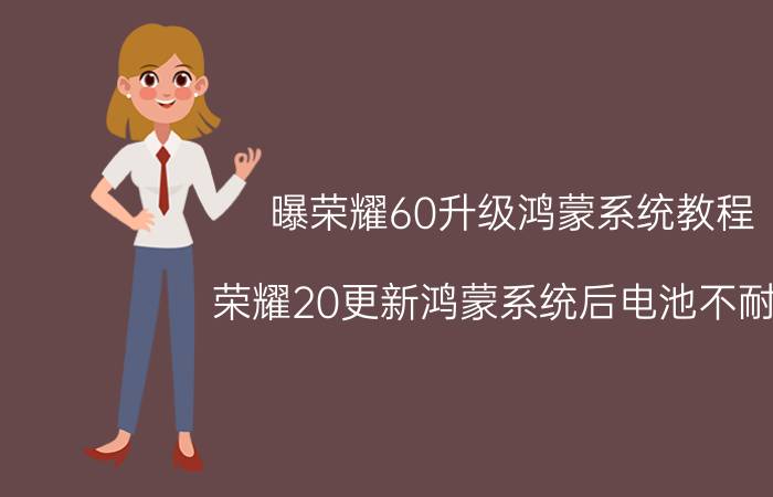 曝荣耀60升级鸿蒙系统教程 荣耀20更新鸿蒙系统后电池不耐用？